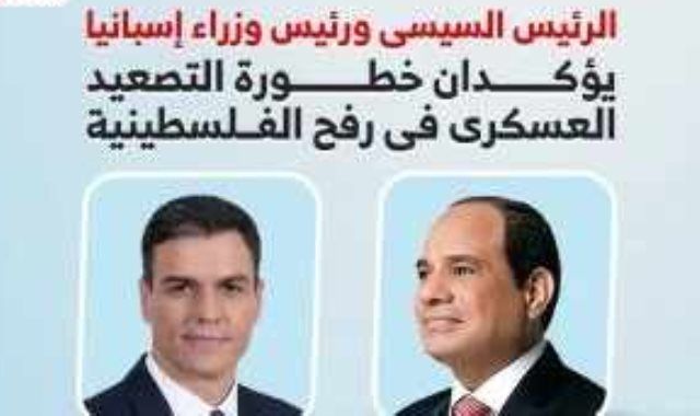 الرئيس السيسى ورئيس وزراء إسبانيا يؤكدان خطورة التصعيد العسكرى فى رفح الفلسطينية.. إنفوجراف