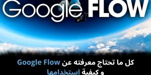كل ما تحتاج معرفته عن Google Flow و كيفية استخدامها