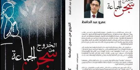 كتاب جديد يفكك أسطورة التنظيم، عمرو عبد الحافظ يوثق رحلة "الخروج من سجن الجماعة"