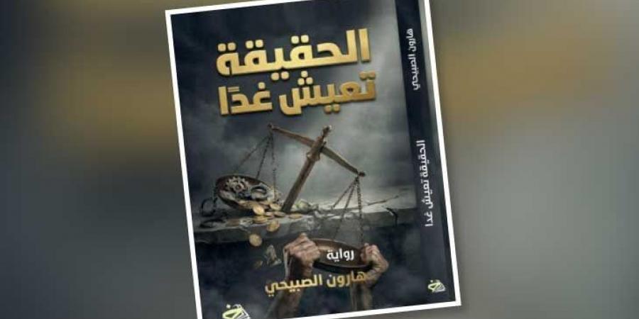 «الحقيقة تعيش غدا»… رواية عن الفساد والعدالة