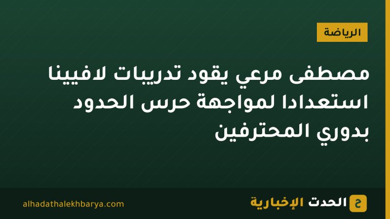 مصطفى مرعي يقود تدريبات لافيينا استعدادًا لمواجهة حرس الحدود بدوري المحترفين