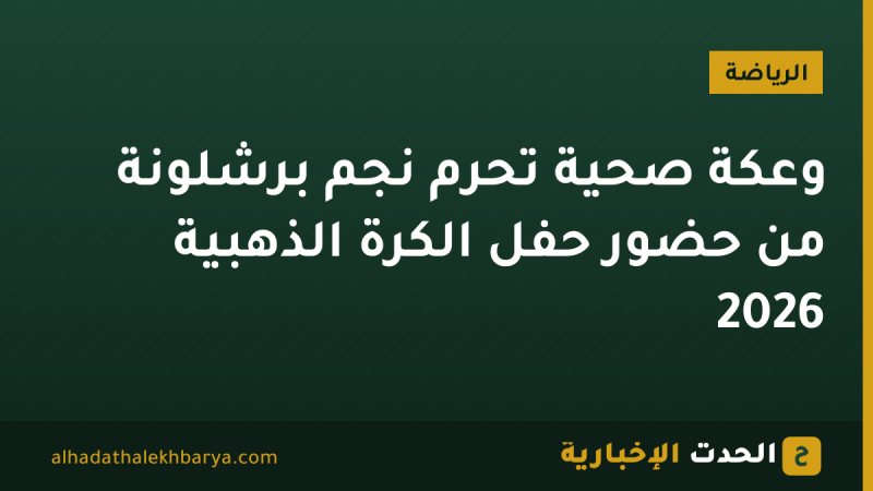 وعكة صحية تحرم نجم برشلونة من حضور حفل الكرة الذهبية 2026
