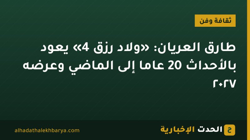 طارق العريان: «ولاد رزق 4» يعود بالأحداث 20 عامًا إلى الماضي وعرضه ٢٠٢٧