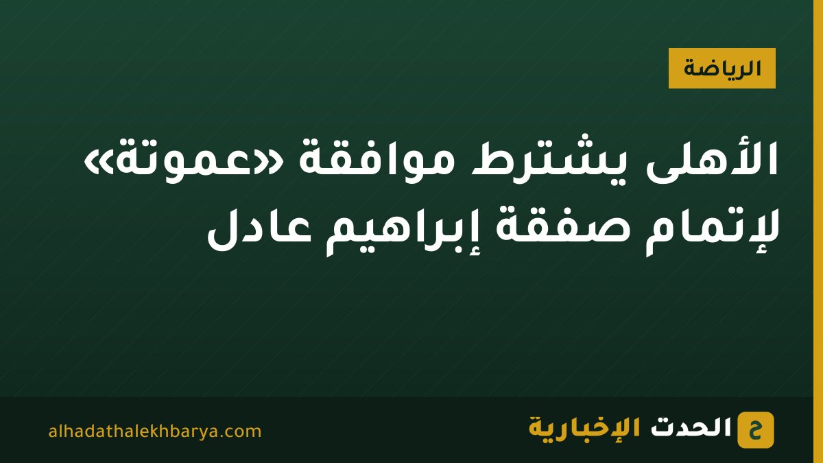 الأهلى يشترط موافقة «عموتة» لإتمام صفقة إبراهيم عادل