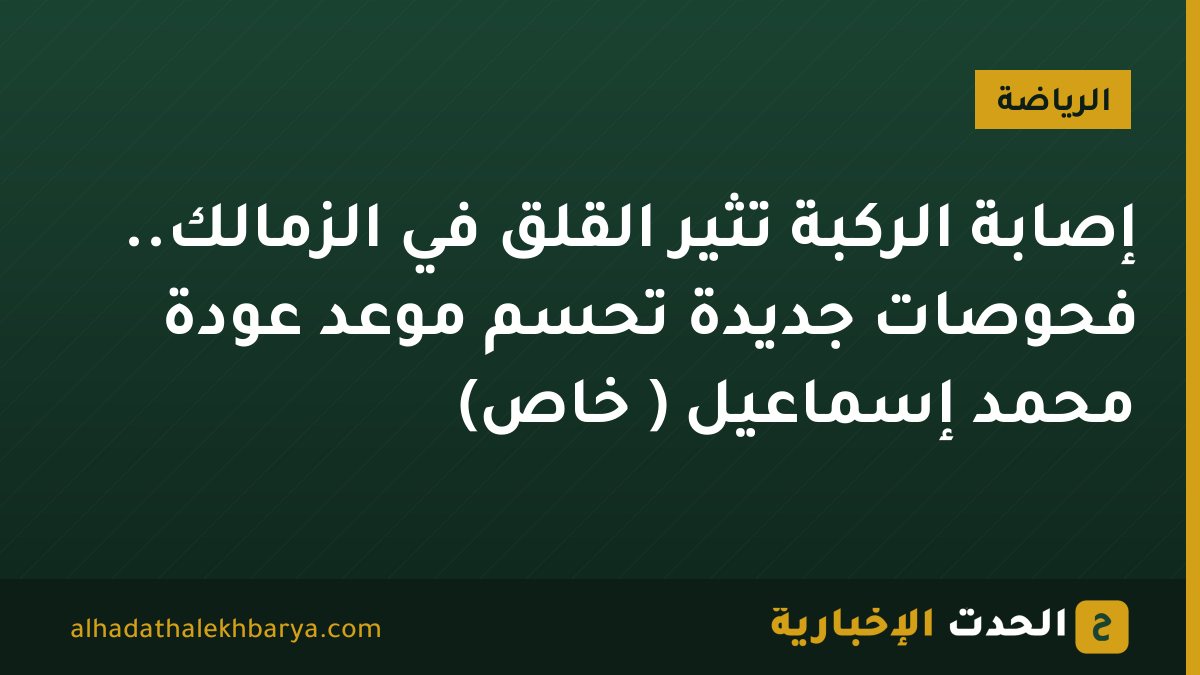 إصابة الركبة تُثير القلق في الزمالك.. فحوصات جديدة تحسم موعد عودة محمد إسماعيل ( خاص)